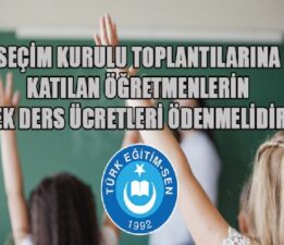 TÜRK EĞİTİM SEN; SEÇİM KURULU TOPLANTILARINA KATILAN ÖĞRETMENLERİN EK DERS ÜCRETLERİ ÖDENMELİDİR