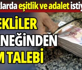 EMEKLİ AYLIKLARINDA EŞİTLİK VE ADALET İSTİYORUZ