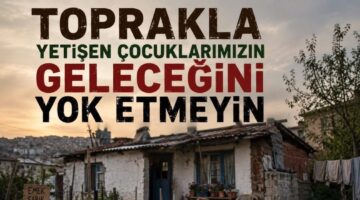 “Köylünün Ahırını, Evini ve Emeğini Yıkmayın; Belirsizliği Bitirin”