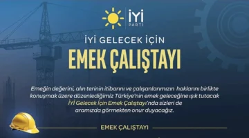 İYİ Parti’den “İyi Gelecek İçin Emek Çalıştayı”: Emek Dünyasının Sorunları Ankara’da Ele Alınacak